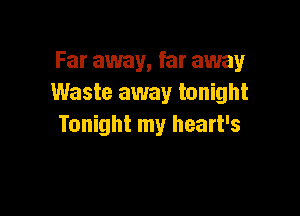 Far away, far away
Waste away tonight

Tonight my heart's