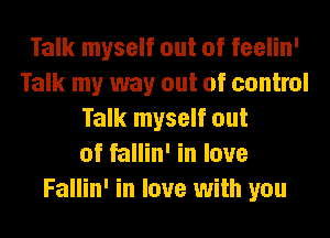 Talk myself out of feelin'
Talk my way out of control
Talk myself out
of fallin' in love
Fallin' in love with you