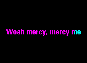 Woah mercy, mercy me