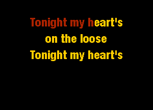 Tonight my heart's
on the loose

Tonight my heart's