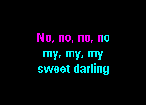 No, no, no, no

my. W my
sweet darling