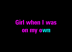Girl when I was

on my own