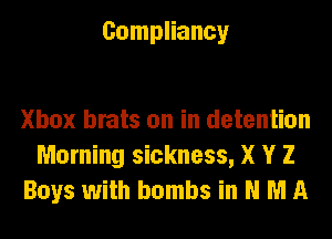 Compliancy

Xbox brats on in detention
Morning sickness, X Y 2
Boys with bombs in N M A