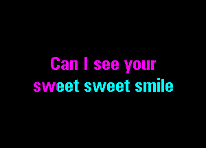 Can I see your

sweet sweet smile