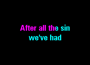 After all the sin

we've had