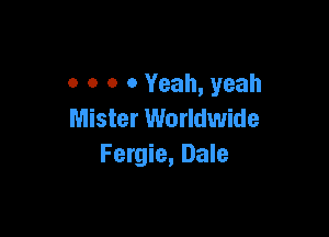 o o o 0 Yeah, yeah

Mister Worldwide
Fergie, Dale