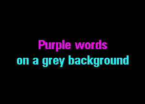 Purple words

on a grey background