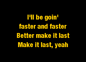 I'll be goin'
faster and faster

Better make it last
Make it last, yeah