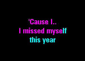 'Cause I..

I missed myself
this year