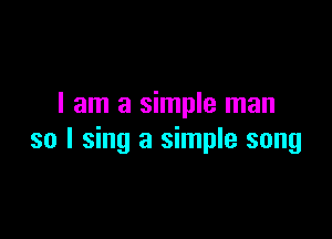 I am a simple man

so I sing a simple song