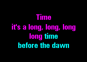 Time
it's a long. long. long

long time
before the dawn