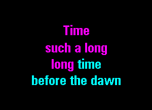 Time
such a long

long time
before the dawn