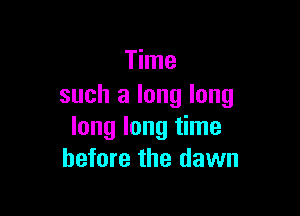 Time
such a long long

long long time
before the dawn