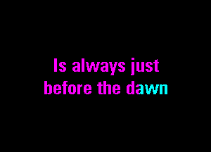 Is always just

before the dawn