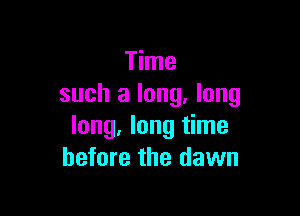 Time
such a long. long

long, long time
before the dawn
