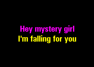 Hey mystery girl

I'm falling for you