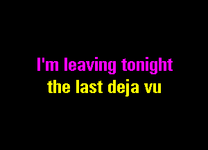 I'm leaving tonight

the last deia vu