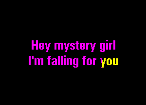 Hey mystery girl

I'm falling for you