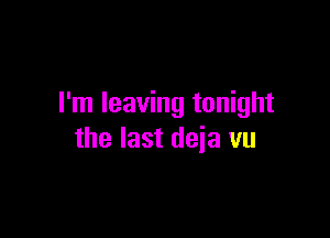 I'm leaving tonight

the last deia vu