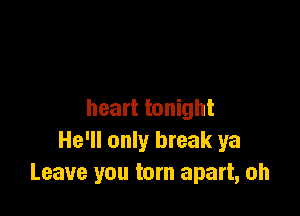 heart tonight
He'll only break ya
Leave you torn apart, oh
