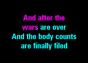 And after the
wars are over

And the body counts
are finally filed