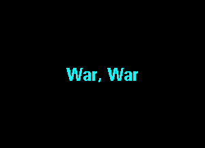 War. War