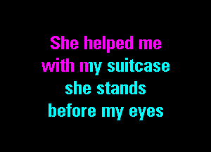 She helped me
with my suitcase

she stands
before my eyes