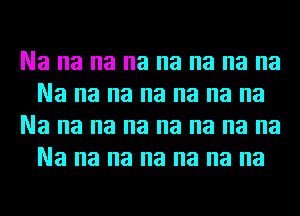 Na na na na na na na na
Na na na na na na na
Na na na na na na na na
Na na na na na na na