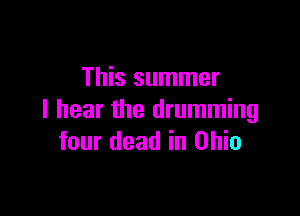 This summer

I hear the drumming
four dead in Ohio