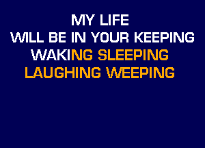 MY LIFE
VUILL BE IN YOUR KEEPING

WAKING SLEEPING
LAUGHING WEEPING