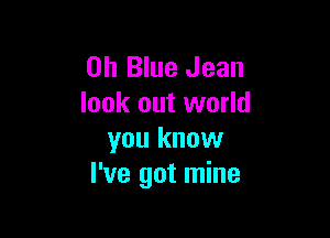 on Blue Jean
look out world

you know
I've got mine
