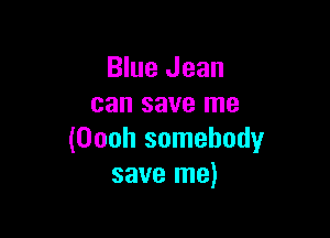 Blue Jean
can save me

(Oooh somebody
save me)