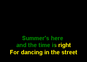 Summer's here
and the time is right

For dancing in the street