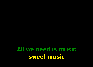 All we need is music
sweet music