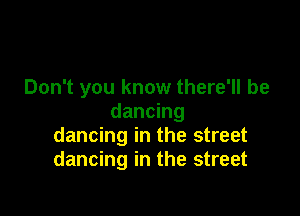 Don't you know there'll be

dancing
dancing in the street
dancing in the street