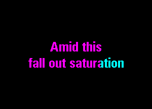 Amid this

fall out saturation