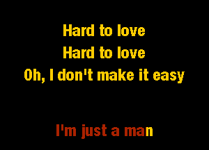 Hard to love
Hard to love

Oh, I don't make it easy

I'm just a man