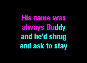 His name was
always Buddy

and he'd shrug
and ask to stay