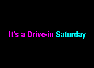 It's a Drive-in Saturdayr