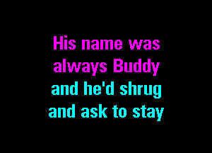 His name was
always Buddy

and he'd shrug
and ask to stay