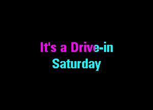 It's a Drive-in

Saturday
