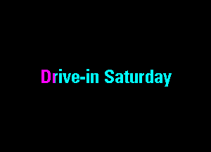 Drive-in Saturday