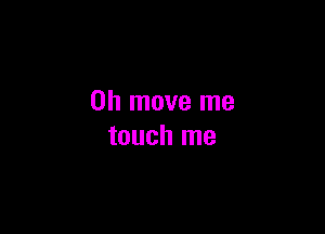 0h move me

touch me