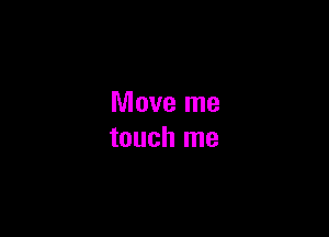 Move me

touch me