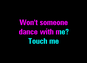 Won't someone

dance with me?
Touch me