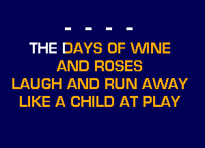 THE DAYS OF WINE
AND ROSES
LAUGH AND RUN AWAY
LIKE A CHILD AT PLAY