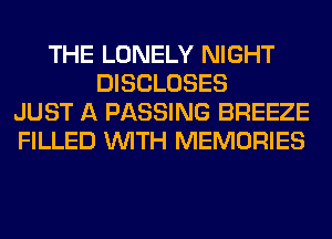 THE LONELY NIGHT
DISCLOSES
JUST A PASSING BREEZE
FILLED WITH MEMORIES