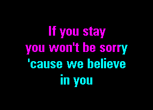 If you stay
you won't be sorry

'cause we believe
in you