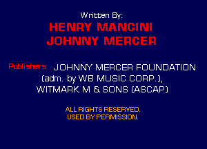 Written Byz

JOHNNY MERCER FOUNDATION
(adm. WW8 MUSIC CORP).
WITMAFIK M 5 SONS (ASCAPJ

ALL RIGHTS RESERVED
USED BY PERMISSION