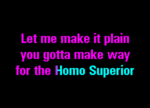 Let me make it plain

you gotta make way
for the Homo Superior